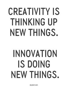 creativity is thinking up new things - innovation is doing new things